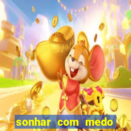 sonhar com medo jogo do bicho